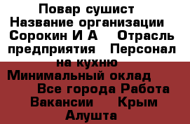 Повар-сушист › Название организации ­ Сорокин И.А. › Отрасль предприятия ­ Персонал на кухню › Минимальный оклад ­ 18 000 - Все города Работа » Вакансии   . Крым,Алушта